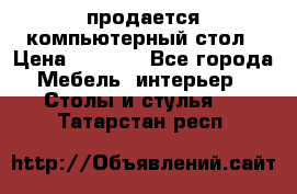 продается компьютерный стол › Цена ­ 1 000 - Все города Мебель, интерьер » Столы и стулья   . Татарстан респ.